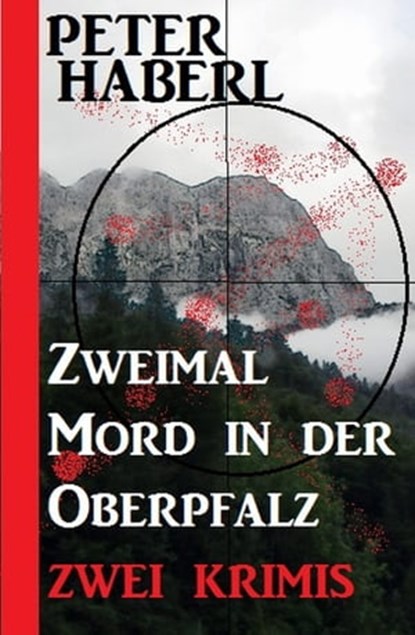 Zweimal Mord in der Oberpfalz: Zwei Krimis, Peter Haberl - Ebook - 9783745211139