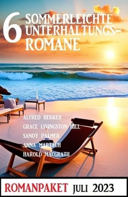 6 Sommerleichte Unterhaltungsromane Juli 2023: Romanpaket, Alfred Bekker ; Sandy Palmer ; Anna Martach ; Grace Livingston Hill ; Harold MacGrath - Ebook - 9783745232257