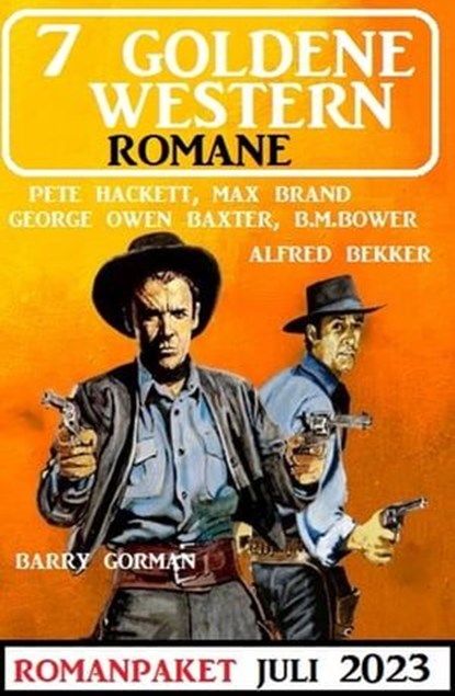 7 Goldene Western Romane Juli 2023, Alfred Bekker ; Pete Hackett ; B. M. Bower ; Barry Gorman ; Max Brand ; George Owen Baxter - Ebook - 9783745232332