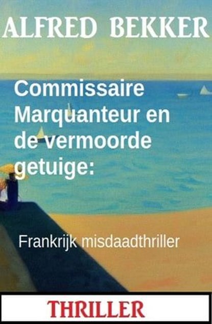 Commissaire Marquanteur en de vermoorde getuige: Frankrijk misdaadthriller, Alfred Bekker - Ebook - 9783745235357