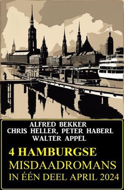 4 Hamburgse misdaadromans in één deel April 2024, Alfred Bekker ; Chris Heller ; Peter Haberl ; Walter Appel - Ebook - 9783745237085