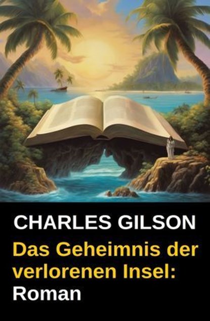 Das Geheimnis der verlorenen Insel: Roman, Charles Gilson - Ebook - 9783745238495