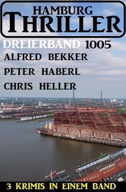 Hamburg Thriller Dreierband 1005, Alfred Bekker ; Peter Haberl ; Chris Heller - Ebook - 9783745239706