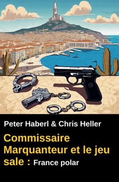 Commissaire Marquanteur et le jeu sale : France polar, Peter Haberl ; Chris Heller - Ebook - 9783745240122