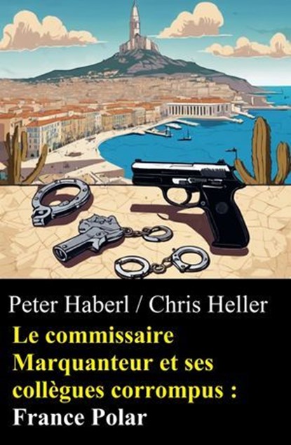 Le commissaire Marquanteur et ses collègues corrompus : France Polar, Peter Haberl ; Chris Heller - Ebook - 9783745240870