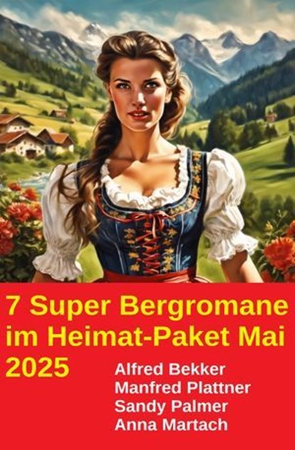 7 Super Bergromane im Heimat-Paket Mai 2025, Alfred Bekker ; Manfred Plattner ; Sandy Palmer ; Anna Martach - Ebook - 9783745241426