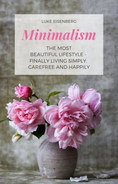 Minimalism The Most Beautiful Lifestyle - Finally Living Simply, Carefree and Happily, Luke Eisenberg - Ebook - 9783748523277