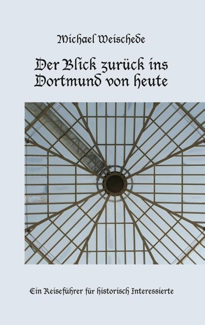 Der Blick zurück ins Dortmund von heute, Michael Weischede - Paperback - 9783749467457