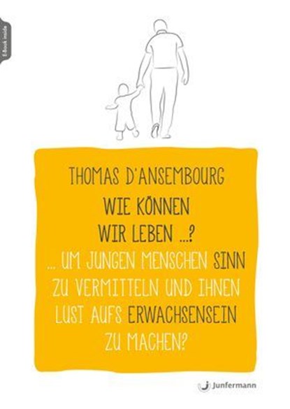 Wie können wir leben ...? Um jungen Menschen Sinn zu vermitteln und ihnen Lust aufs Erwachsensein zu machen?, Thomas D'Ansembourg - Ebook - 9783749503292