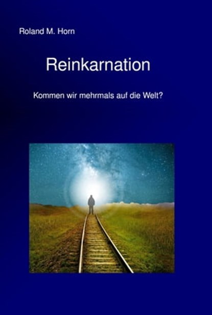 Reinkarnation - Kommen wir mehrmals auf die Welt?, Roland M. Horn - Ebook - 9783750249080