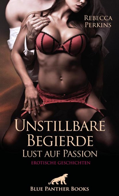Unstillbare Begierde - Lust auf Passion | Erotische Geschichten, Rebecca Perkins - Paperback - 9783750748262