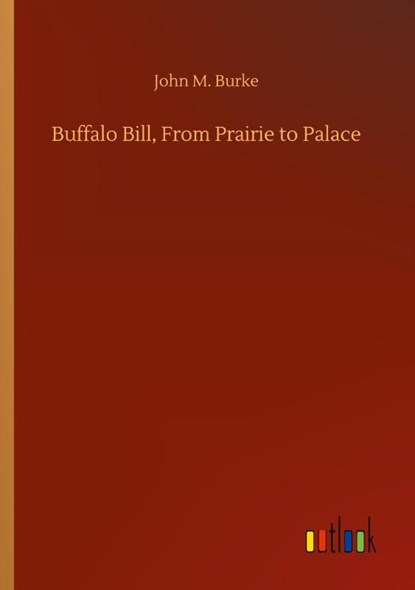 Buffalo Bill, From Prairie to Palace, John M Burke - Paperback - 9783752345070