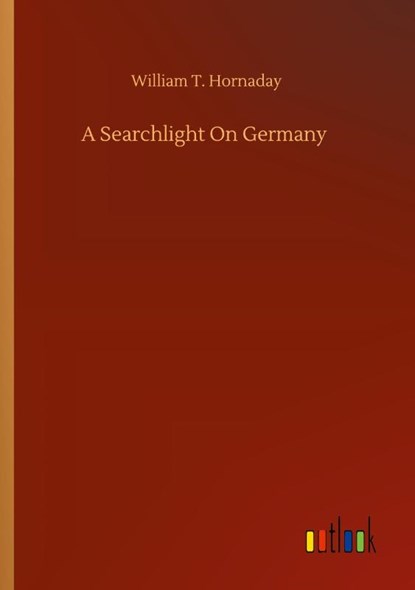 A Searchlight On Germany, William T Hornaday - Paperback - 9783752350524