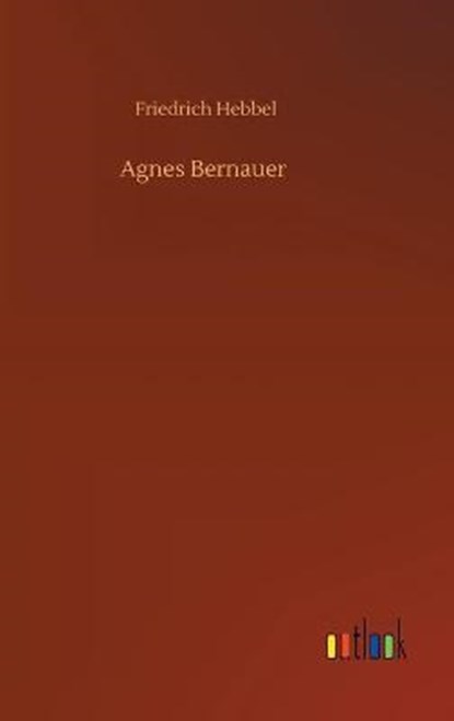 Agnes Bernauer, HEBBEL,  Friedrich - Gebonden - 9783752354713
