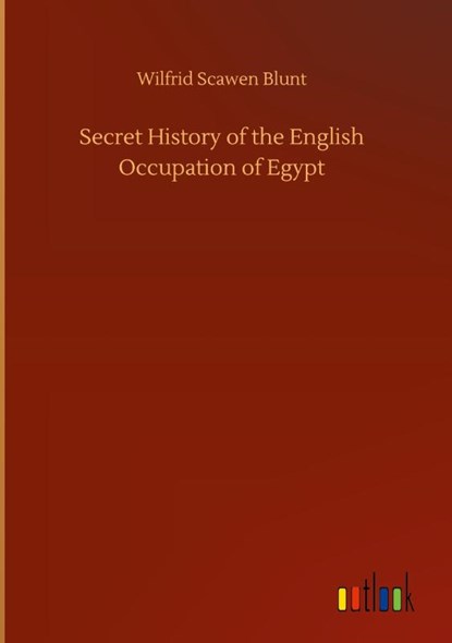 Secret History of the English Occupation of Egypt, Wilfrid Scawen Blunt - Gebonden - 9783752389111