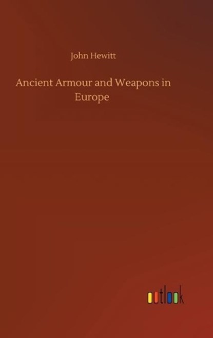 Ancient Armour and Weapons in Europe, HEWITT,  John - Gebonden - 9783752396072