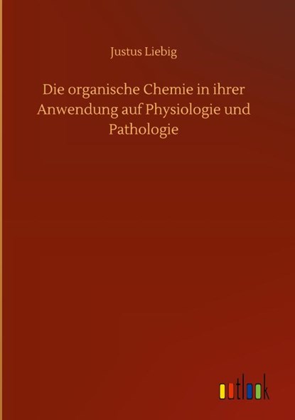 Die organische Chemie in ihrer Anwendung auf Physiologie und Pathologie, Justus Liebig - Gebonden - 9783752406467
