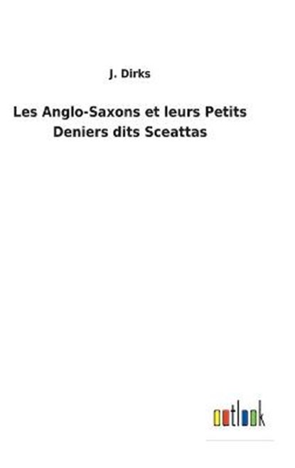 Les Anglo-Saxons et leurs Petits Deniers dits Sceattas, J Dirks - Gebonden - 9783752477153