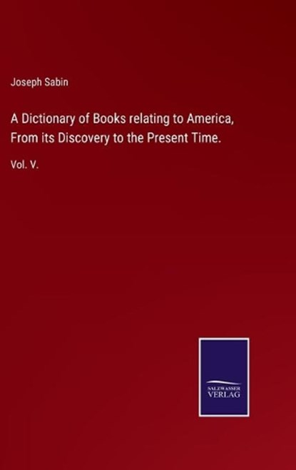 A Dictionary of Books relating to America, From its Discovery to the Present Time., Joseph Sabin - Gebonden - 9783752519938