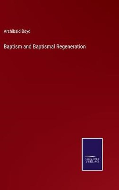 Baptism and Baptismal Regeneration, BOYD,  Archibald - Gebonden - 9783752587371