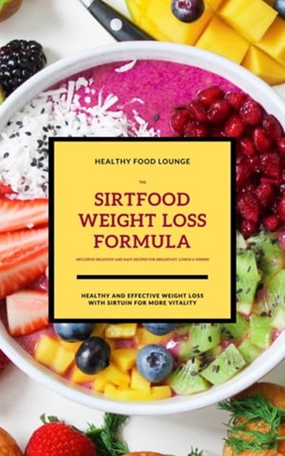 The Sirtfood Weight Loss Formula: Healthy And Effective Weight Loss With Sirtuin For More Vitality (Inclusive Delicious And Easy Recipes For Breakfast, Lunch & Dinner), HEALTHY FOOD LOUNGE - Ebook - 9783752996777