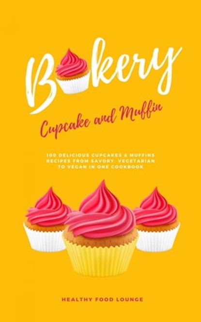 Cupcake And Muffin Bakery: 100 Delicious Cupcakes And Muffins Recipes From Savory, Vegetarian To Vegan In One Cookbook, HEALTHY FOOD LOUNGE - Ebook - 9783753101873