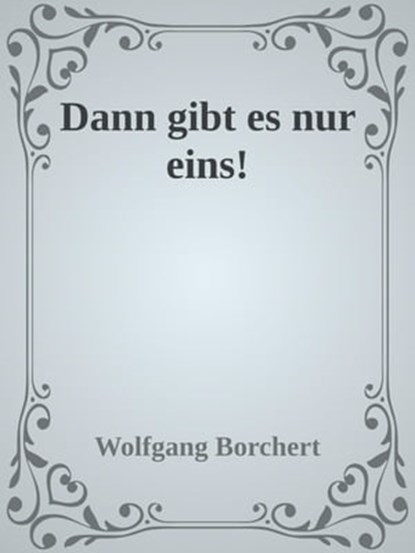 Dann gibt es nur eins!, Wolfgang Borchert - Ebook - 9783753167374