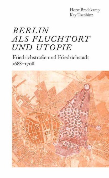 Berlin als Fluchtort und Utopie: Friedrichstraße und Friedrichstadt 1688-1708, Horst Bredekamp ; Kay Usenbinz - Paperback - 9783753308951