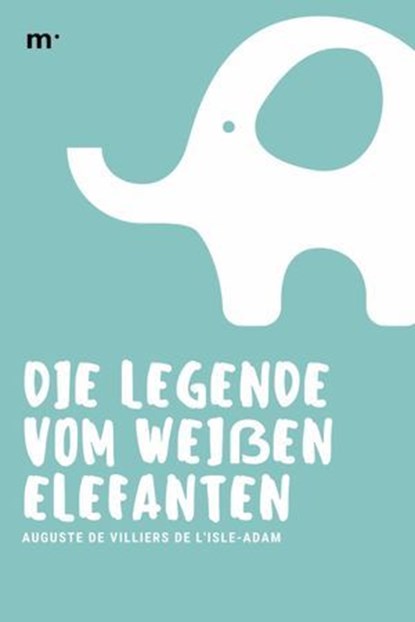 Die Legende vom weißen Elefanten, Auguste de Villiers de L'Isle-Adam - Ebook - 9783754185582