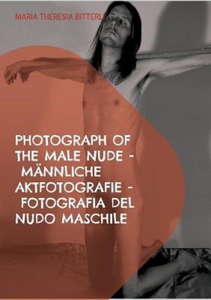 Photograph of the male nude - Mannliche Aktfotografie - Fotografia del nudo maschile, BITTERLI,  Maria Theresia - Paperback - 9783755751359
