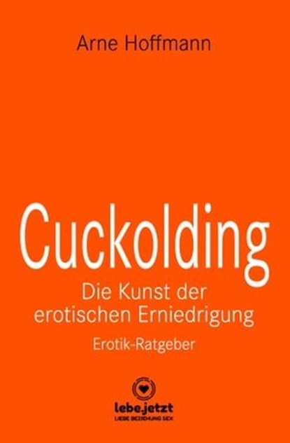 Cuckolding - Die Kunst der erotischen Erniedrigung | Erotischer Ratgeber, Arne Hoffmann - Ebook - 9783756149018