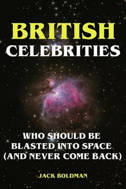 British Celebrities Who Should Be Blasted into Space (And Never Come Back), Jack Boldman - Ebook - 9783756536641