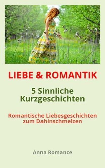 LIEBE & ROMANTIK: 5 Sinnliche Kurzgeschichten - Romantische Liebesgeschichten zum Dahinschmelzen, Anna Romance Romance - Ebook - 9783756599837