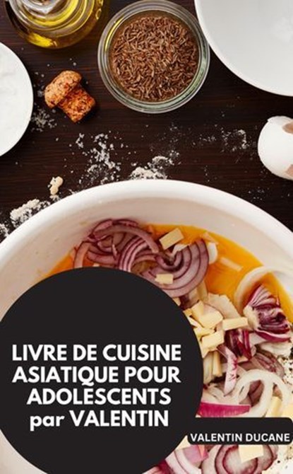 LIVRE DE CUISINE ASIATIQUE POUR ADOLESCENTS par VALENTIN, VALENTIN DUCANE VALENTIN DUCANE - Ebook - 9783757592479