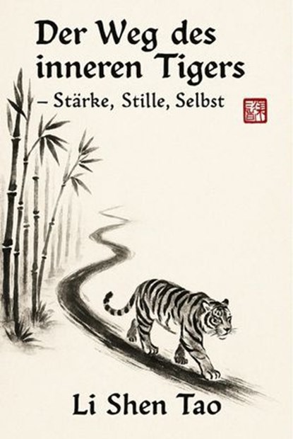 Der Weg des inneren Tigers – Stärke, Stille, Selbst, Li Shen Tao - Ebook - 9783757594213