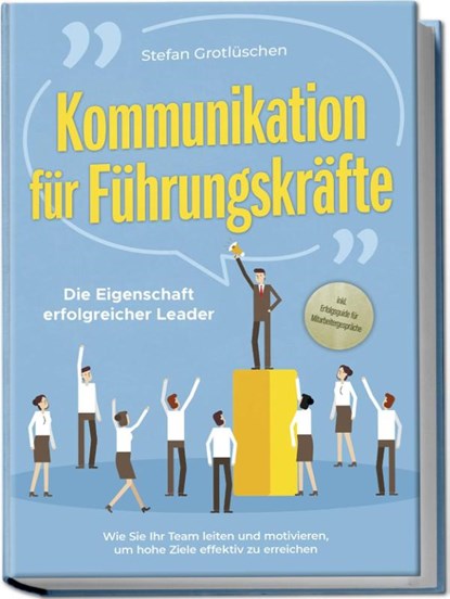 Kommunikation für Führungskräfte - Die Eigenschaft erfolgreicher Leader: Wie Sie Ihr Team leiten und motivieren, um hohe Ziele effektiv zu erreichen - inkl. Erfolgsguide für Mitarbeitergespräche, Stefan Grotlüschen - Paperback - 9783757601959
