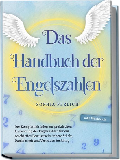 Das Handbuch der Engelszahlen: Der Komplettleitfaden zur praktischen Anwendung der Engelszahlen für ein geschärftes Bewusstsein, innere Stärke, Dankbarkeit und Vertrauen im Alltag - inkl. Workbook, Sophia Perlich - Paperback - 9783757601980