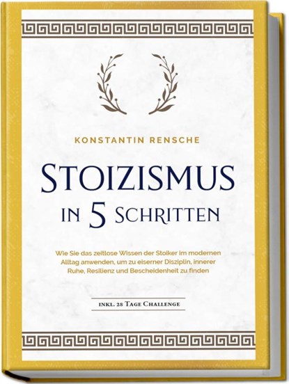 Stoizismus in 5 Schritten: Wie Sie das zeitlose Wissen der Stoiker im modernen Alltag anwenden, um zu eiserner Disziplin, innerer Ruhe, Resilienz & Bescheidenheit zu finden - inkl. 28 Tage Challenge, Konstantin Rensche - Paperback - 9783757601997