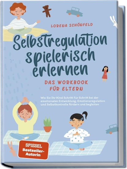 Selbstregulation spielerisch erlernen - Das Workbook für Eltern: Wie Sie Ihr Kind Schritt für Schritt bei der emotionalen Entwicklung, Emotionsregulation und Selbstkontrolle fördern und begleiten, Lorena Schönfeld - Paperback - 9783757602130