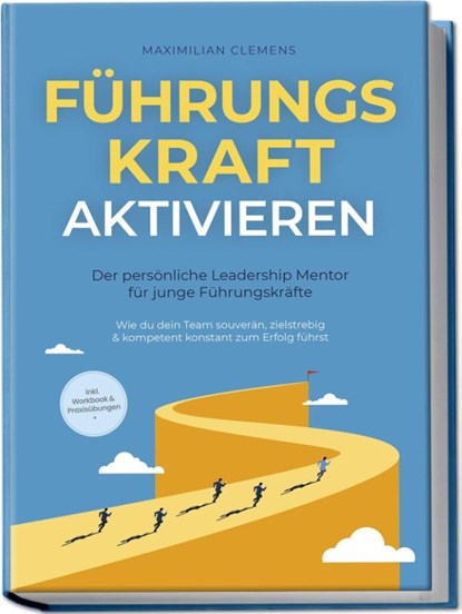 FührungsKRAFT aktivieren - Der persönliche Leadership Mentor für junge Führungskräfte: Wie du dein Team souverän, zielstrebig & kompetent konstant zum Erfolg führst - inkl. Workbook & Praxisübungen, Maximilian Clemens - Paperback - 9783757602277