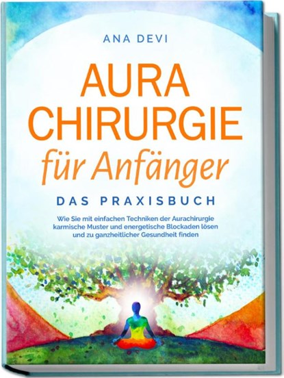 Aurachirurgie für Anfänger - Das Praxisbuch: Wie Sie mit einfachen Techniken der Aurachirurgie karmische Muster und energetische Blockaden lösen und zu ganzheitlicher Gesundheit finden, Ana Devi - Paperback - 9783757602345