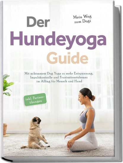 Der Hundeyoga Guide - Mein Weg zum Dogi: Mit achtsamem Dog Yoga zu mehr Entspannung, Impulskontrolle und Frustrationstoleranz im Alltag für Mensch und Hund - inkl. Partnerübungen, Julia Everwien - Paperback - 9783757602772