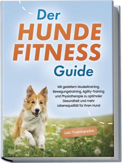 Der Hundefitness Guide: Mit gezieltem Muskeltraining, Bewegungstraining, Agility-Training und Physiotherapie zu optimaler Gesundheit und mehr Lebensqualität für Ihren Hund - inkl. Trainingsplan, Jens Kortlang - Paperback - 9783757602888