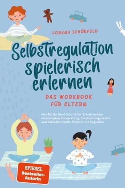 Selbstregulation spielerisch erlernen - Das Workbook für Eltern: Wie Sie Ihr Kind Schritt für Schritt bei der emotionalen Entwicklung, Emotionsregulation und Selbstkontrolle fördern und begleiten, Lorena Schönfeld - Ebook - 9783757605582