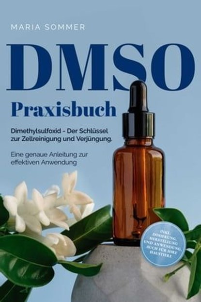 DMSO Praxisbuch: Dimethylsulfoxid - Der Schlüssel zur Zellreinigung und Verjüngung. Eine genaue Anleitung zur effektiven Anwendung inkl. Dosierung, Herstellung und Anwendung, auch für Ihre Haustiere, Maria Sommer - Ebook - 9783757605926