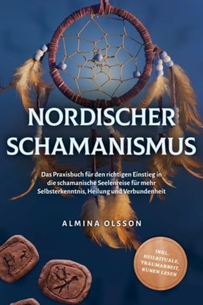 Nordischer Schamanismus: Das Praxisbuch für den richtigen Einstieg in die schamanische Seelenreise für mehr Selbsterkenntnis, Heilung und Verbundenheit - inkl. Heilrituale, Traumarbeit, Runen lesen, Almina Olsson - Ebook - 9783757605940