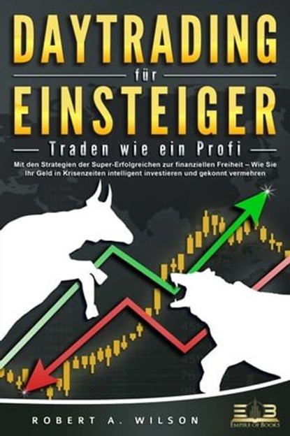 DAYTRADING FÜR EINSTEIGER - Traden wie ein Profi: Wie Sie mit den Strategien der Super-Erfolgreichen in Aktien, ETF, Forex und CFD intelligent investieren und an der Börse höchst profitabel handeln, Robert A. Wilson - Ebook - 9783757606008