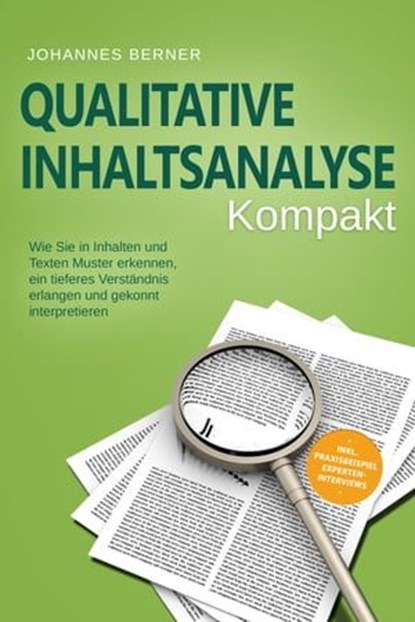 Qualitative Inhaltsanalyse - Kompakt: Wie Sie in Inhalten und Texten Muster erkennen, ein tieferes Verständnis erlangen und gekonnt interpretieren - inkl. Praxisbeispiel Experteninterviews, Johannes Berner - Ebook - 9783757606046