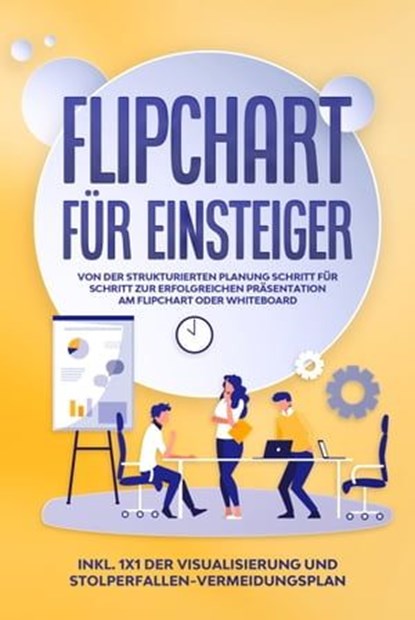 Flipchart für Einsteiger: Von der strukturierten Planung Schritt für Schritt zur erfolgreichen Präsentation am Flipchart oder Whiteboard |inkl. 1x1 der Visualisierung und Stolperfallen-Vermeidungsplan, Sophie Gerdes - Ebook - 9783757606053
