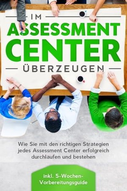 Im Assessment Center überzeugen: Wie Sie mit den richtigen Strategien jedes Assessment Center erfolgreich durchlaufen und bestehen - inkl. 5-Wochen-Vorbereitungsguide, Sebastian Grapengeter - Ebook - 9783757606091